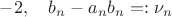 $-2, \quad &b_n - a_n b_n =: \nu_n $