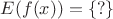 $E(f(x)) = \left\{?\right\}$