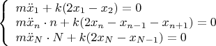 $\left\{
\begin{array}{l}
 m\ddot{x}_1+k(2x_1-x_2)=0 \\
 m\ddot{x}_n\cdot n+k(2x_n-x_{n-1}-x_{n+1})=0 \\
 m\ddot{x}_N\cdot N+k(2x_N-x_{N-1})=0 \\
\end{array}
\right.$