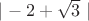 $| -2 + \sqrt{3} \ |$
