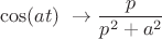 $$\cos(at) \ \rightarrow  \frac{p}{p^2+a^2} $$