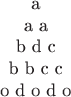 $$\begin{tabular}{c}a\\a a\\b d c\\b b c c\\o d o d o\end{tabular}$$