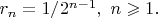 $r_n=1/2^{n-1}, \,\, n\geqslant 1.$