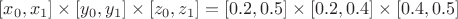$[x_0,x_1] \times [y_0,y_1] \times [z_0,z_1] = [0.2,0.5] \times [0.2,0.4] \times [0.4,0.5]$