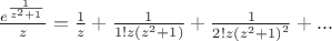$ \frac { e^{\frac{1}{z^2 + 1} } }{z} = \frac {1}{z} + \frac {1}{1! z \left({z^2 + 1}\right)} + \frac {1}{2! z \left({z^2 + 1}\right)^2} + ... $