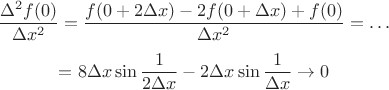 $$\frac {\Delta^2 f(0)}{ \Delta x^2} = \frac {f(0 + 2\Delta x) - 2f(0 + \Delta x) + f(0)} {\Delta x^2} = \ldots$$ $$= 8\Delta x \sin \frac 1 {2\Delta x } - 2\Delta x\sin \frac 1 {\Delta x } \to 0$$