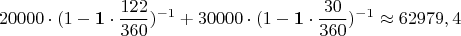 $$20000 \cdot (1 - \mathbf{1} \cdot \frac{122}{360})^{-1} + 30000 \cdot (1 - \mathbf{1} \cdot \frac{30}{360})^{-1} \approx 62979,4$$