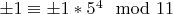 $\pm1 \equiv \pm1* 5^4 \mod 11$