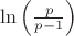 $ \ln\left(\frac{p}{p - 1}\right) $