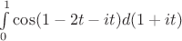 $% MathType!MTEF!2!1!+-
% feaagCart1ev2aaatCvAUfeBSjuyZL2yd9gzLbvyNv2CaerbuLwBLn
% hiov2DGi1BTfMBaeXatLxBI9gBaerbd9wDYLwzYbItLDharqqtubsr
% 4rNCHbGeaGqiVu0Je9sqqrpepC0xbbL8F4rqqrFfpeea0xe9Lq-Jc9
% vqaqpepm0xbba9pwe9Q8fs0-yqaqpepae9pg0FirpepeKkFr0xfr-x
% fr-xb9adbaqaaeGaciGaaiaabeqaamaabaabaaGcbaWaa8qCaeaaci
% GGJbGaai4BaiaacohacaGGOaGaaGymaiabgkHiTiaaikdacaWG0bGa
% eyOeI0IaamyAaiaadshacaGGPaGaamizaiaacIcacaaIXaGaey4kaS
% IaamyAaiaadshacaGGPaaaleaacaaIWaaabaGaaGymaaqdcqGHRiI8
% aaaa!49F5!
\[\int\limits_0^1 {\cos (1 - 2t - it)d(1 + it)} \]$