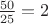 $\frac{50}{25}=2$