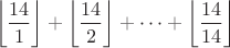 $$\left\lfloor \frac{14}{1} \right\rfloor+ \left\lfloor \frac{14}{2} \right\rfloor + \cdots + \left\lfloor \frac{14}{14} \right\rfloor$$