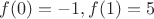 $f(0)=-1, f(1)=5$