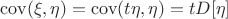 $\operatorname{cov}(\xi,\eta)=\operatorname{cov}(t\eta,\eta)=tD[\eta]$