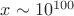 $x \sim 10^{100}$