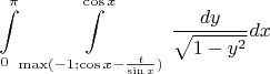 $$\int\limits_{0}^{\pi}\int\limits_{\max(-1;\cos{x}-\frac{t}{\sin{x}})}^{\cos{x}}\frac{dy}{\sqrt{1-y^2}}dx$$