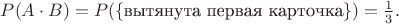 $P(A\cdot B)=P(\{\text{вытянута первая карточка}\})=\frac13.$