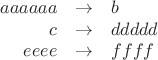 $$\begin{array}{rcl} aaaaaa & \to & b \\ c & \to & ddddd \\ eeee & \to & ffff \end{array}$$