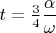 $t=\frac 34\dfrac {\alpha }{\omega }$