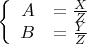 $$\left\{
\begin{array}{rcl}
A&=\frac{X}{Z}& \\
B&=\frac{Y}{Z}& \\
\end{array}
\right.$$