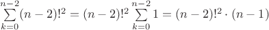 $\sum\limits_{k=0}^{n-2} (n-2)!^2 = (n-2)!^2 \sum\limits_{k=0}^{n-2} 1 = (n-2)!^2\cdot(n-1)$ $\sum\limits_{k=0}^{n-2} (n-2)!^2 = (n-2)!^2 \sum\limits_{k=0}^{n-2} 1 = (n-2)!^2\cdot(n-1)$
