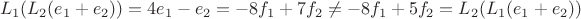 $$L_1(L_2(e_1+e_2)) = 4e_1 - e_2 = -8f_1 +7f_2 \neq -8f_1+5f_2 = L_2(L_1(e_1+e_2))$$