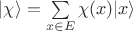 $|\chi \rangle =\sum\limits _{x\in E}\chi (x)|x\rangle$ $|\chi \rangle =\sum\limits _{x\in E}\chi (x)|x\rangle$