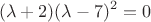 $$(\lambda +2) (\lambda - 7)^2=0$$