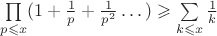 $\prod \limits_{p \leqslant x}(1+\frac{1}{p}+\frac{1}{p^2} \dots ) \geqslant \sum \limits_{k \leqslant x} \frac{1}{k}$