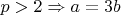 $p>2 \Rightarrow a=3b$