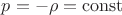 $p = -\rho = \operatorname{const}$