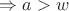 $\Rightarrow a > w$