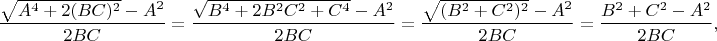 $$\frac{\sqrt{A^4+2(BC)^2}-A^2}{2BC}=\frac{\sqrt{B^4+2B^2C^2+C^4}-A^2}{2BC}=\frac{\sqrt{(B^2+C^2)^2}-A^2}{2BC}=\frac{B^2+C^2-A^2}{2BC},$$