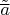 $\tilde{\overline a}$