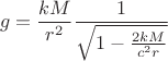 $$
g = \frac{k M}{r^2} \frac{1}{\sqrt{1 - \frac{2 k M}{c^2 r}}}
$$