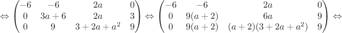 $$\Leftrightarrow\begin{pmatrix}
 -6&-6  &2a  & 0\\ 
 0&3a+6  &2a  & 3\\
0& 9 & 3+2a+a^2 &9 \\ 
\end{pmatrix}\Leftrightarrow\begin{pmatrix}
 -6&-6  &2a  & 0\\ 
 0&9(a+2)  &6a  & 9\\
0& 9(a+2) & (a+2)(3+2a+a^2) &9 \\ 
\end{pmatrix}\Leftrightarrow$$