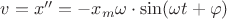 $\[v = x'' =  - {x_m}\omega  \cdot \sin (\omega t + \varphi )\]$