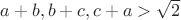 $a+b,b+c, c+a >\sqrt{2}$
