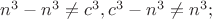$n^3-n^3 \neq c^3, c^3-n^3 \neq n^3;$