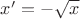 $x&rsquo; = -\sqrt{x}$