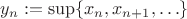 $y_n:=\sup\{x_n,x_{n+1},\ldots\}$