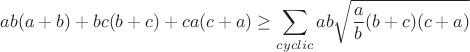 $\displaystyle ab(a+b)+bc(b+c)+ca(c+a)\geq \sum_{cyclic}ab\sqrt{\frac{a}{b}(b+c)(c+a)}$