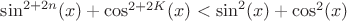 $\sin^{2+2n}(x) + \cos^{2+2K}(x)<\sin^{2}(x) + \cos^{2}(x)$