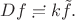 $Df\risingdotseq k\tilde{f}.$