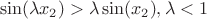 $$\sin(\lambda x_2) > \lambda \sin(x_2), \lambda < 1$$