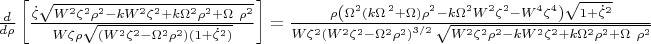 $\[\frac{d}{d\rho }\left[ \frac{\dot{\zeta }\sqrt{{{W}^{2}}{{\zeta }^{2}}{{\rho }^{2}}-k{{W}^{2}}{{\zeta }^{2}}+k{{\Omega }^{2}}{{\rho }^{2}}+\Omega \ {{\rho }^{2}}}}{W\zeta \rho \sqrt{\left( {{W}^{2}}{{\zeta }^{2}}-{{\Omega }^{2}}{{\rho }^{2}} \right)(1+{{{\dot{\zeta }}}^{2}})}} \right]=\frac{\rho \left( {{\Omega }^{2}}(k{{\Omega }^{\,2}}+\Omega ){{\rho }^{2}}-k{{\Omega }^{2}}{{W}^{2}}{{\zeta }^{2}}-{{W}^{4}}{{\zeta }^{4}} \right)\sqrt{1+{{{\dot{\zeta }}}^{2}}}}{W{{\zeta }^{2}}{{({{W}^{2}}{{\zeta }^{2}}-{{\Omega }^{2}}{{\rho }^{2}})}^{{3}/{2}\;}}\sqrt{{{W}^{2}}{{\zeta }^{2}}{{\rho }^{2}}-k{{W}^{2}}{{\zeta }^{2}}+k{{\Omega }^{2}}{{\rho }^{2}}+\Omega \ {{\rho }^{2}}}}\]$
