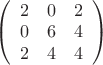 $\left(\begin{array}{ccc} 2 & 0 & 2\\0 & 6 & 4\\2 & 4 & 4 \end{array}\right)$