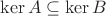 $\mathrm{ker}\, A\subseteq\mathrm{ker}\, B$
