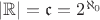 $|\mathbb R|=\mathfrak c=2^{\aleph_0}$