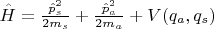 $\hat{H} = \frac{\hat{p}_s^2}{2m_s} + \frac{\hat{p}_a^2}{2 m_a} + V(q_a,q_s)$